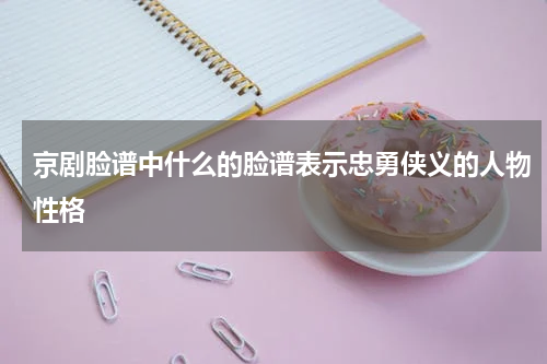 京剧脸谱中什么的脸谱表示忠勇侠义的人物性格