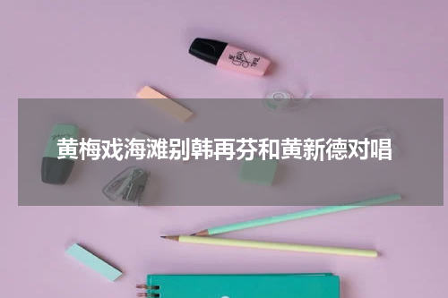 黄梅戏海滩别韩再芬和黄新德对唱