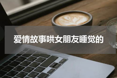爱情故事哄女朋友睡觉的