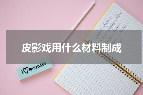 皮影戏用什么材料制成