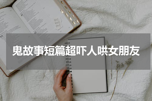 鬼故事短篇超吓人哄女朋友