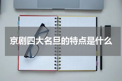 京剧四大名旦的特点是什么