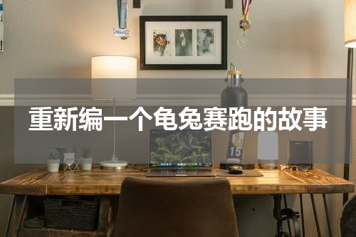 重新编一个龟兔赛跑的故事
