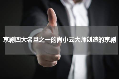 京剧四大名旦之一的尚小云大师创造的京剧