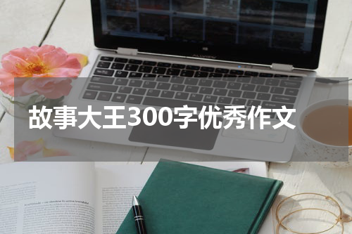 故事大王300字优秀作文
