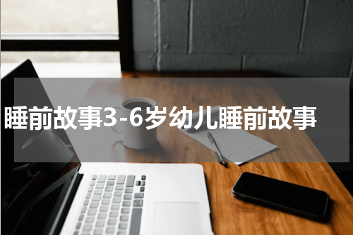 睡前故事3-6岁幼儿睡前故事