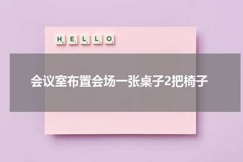 会议室布置会场一张桌子2把椅子