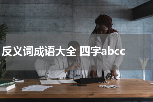 反义词成语大全 四字abcc