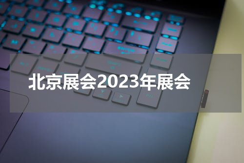 北京展会2023年展会