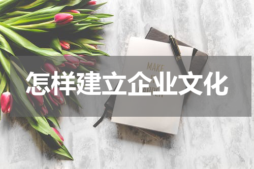 怎样建立企业文化