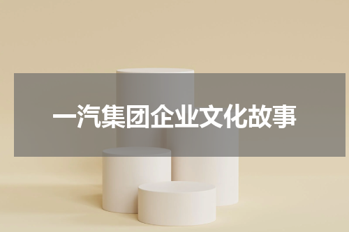一汽集团企业文化故事