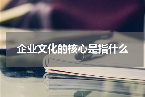 企业文化的核心是指什么