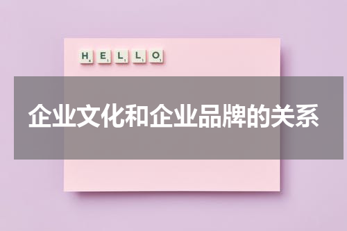企业文化和企业品牌的关系