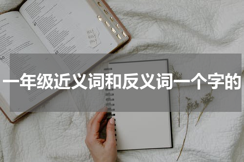 一年级近义词和反义词一个字的