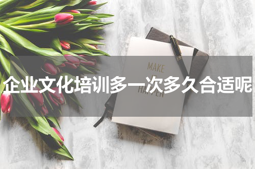 企业文化培训多一次多久合适呢