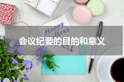 会议纪要的目的和意义