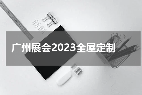 广州展会2023全屋定制