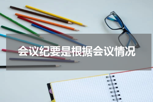 会议纪要是根据会议情况