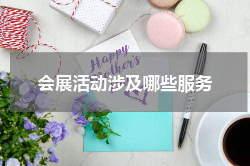 会展活动涉及哪些服务