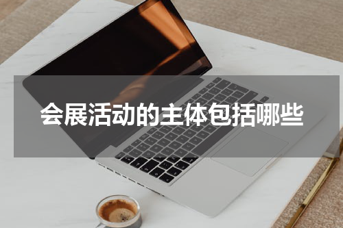 会展活动的主体包括哪些