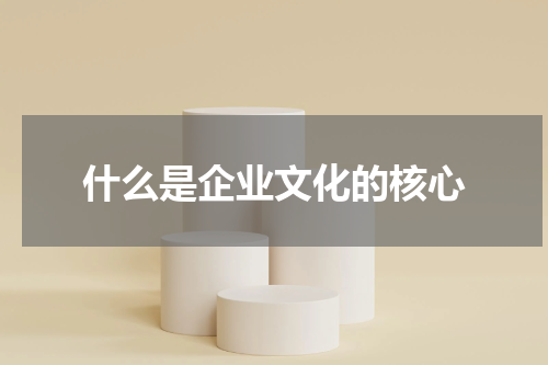 什么是企业文化的核心