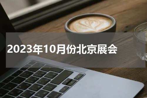 2023年10月份北京展会