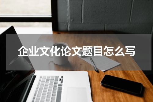 企业文化论文题目怎么写