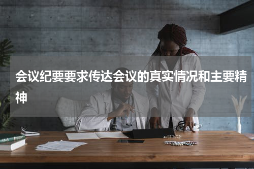 会议纪要要求传达会议的真实情况和主要精神
