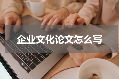 企业文化论文怎么写
