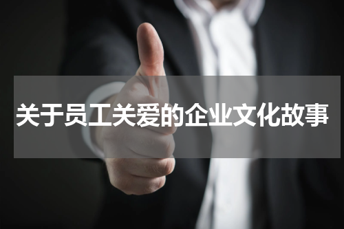 关于员工关爱的企业文化故事