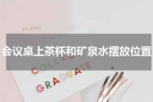 会议桌上茶杯和矿泉水摆放位置