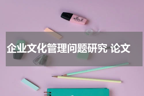 企业文化管理问题研究 论文