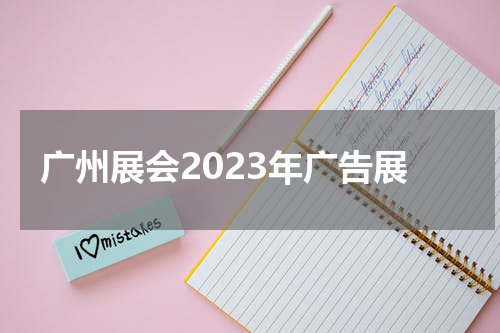 广州展会2023年广告展