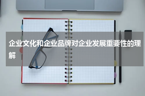 企业文化和企业品牌对企业发展重要性的理解