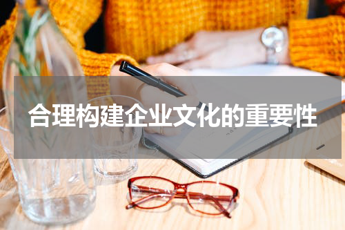 合理构建企业文化的重要性