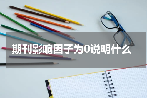 期刊影响因子为0说明什么