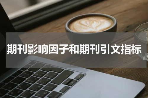 期刊影响因子和期刊引文指标