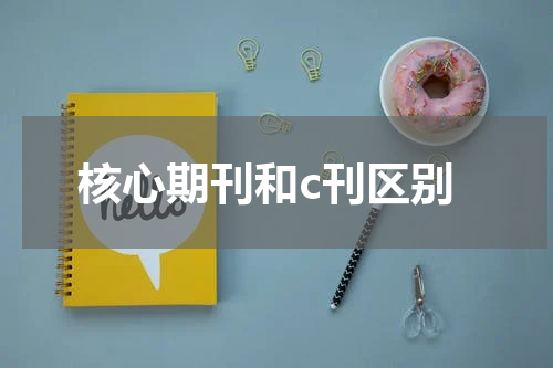 核心期刊和c刊区别