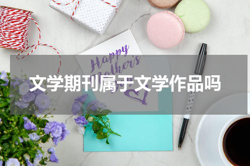 文学期刊属于文学作品吗