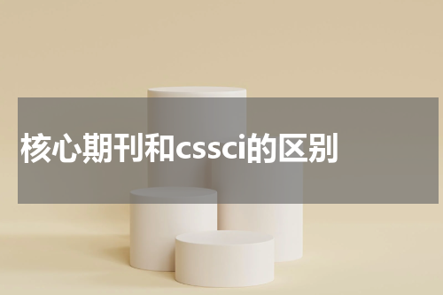 核心期刊和cssci的区别