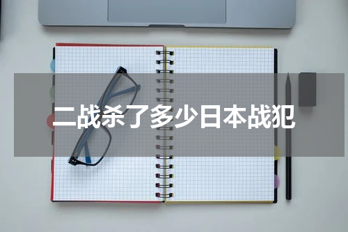 二战杀了多少日本战犯