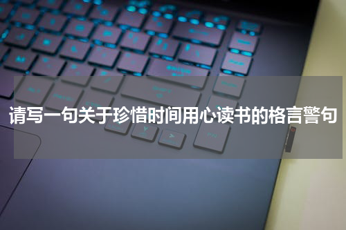请写一句关于珍惜时间用心读书的格言警句