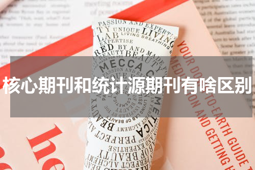 核心期刊和统计源期刊有啥区别