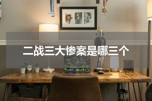 二战三大惨案是哪三个