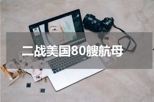 二战美国80艘航母