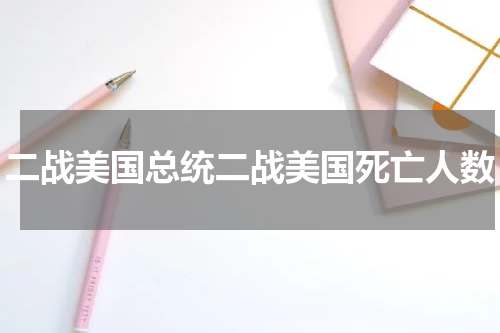 二战美国总统二战美国死亡人数