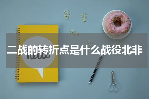 二战的转折点是什么战役北非