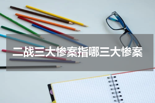 二战三大惨案指哪三大惨案