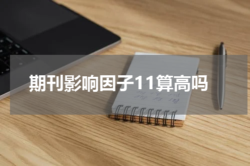 期刊影响因子11算高吗