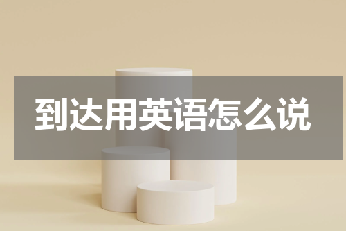 到达用英语怎么说